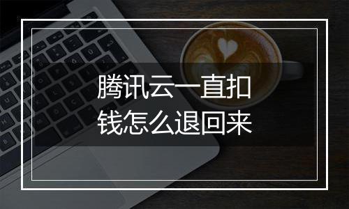 腾讯云一直扣钱怎么退回来