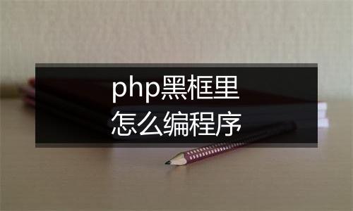 php黑框里怎么编程序