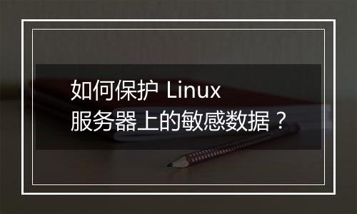 如何保护 Linux 服务器上的敏感数据?