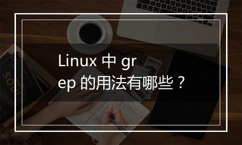 Linux 中 grep 的用法有哪些?