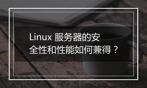 Linux 服务器的安全性和性能如何兼得?