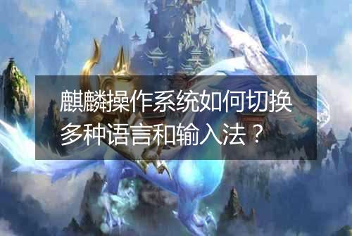 麒麟操作系统如何切换多种语言和输入法?