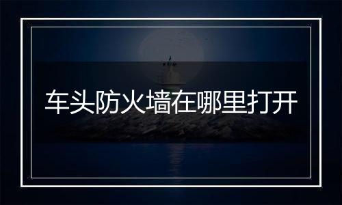 车头防火墙在哪里打开