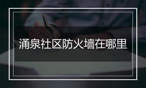 涌泉社区防火墙在哪里