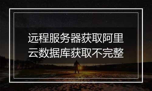 远程服务器获取阿里云数据库获取不完整