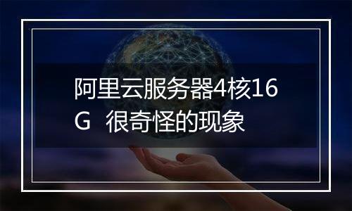 阿里云服务器4核16G  很奇怪的现象