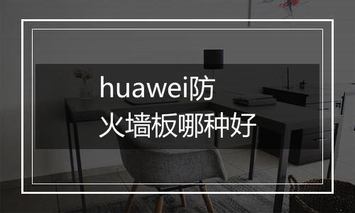 huawei防火墙板哪种好