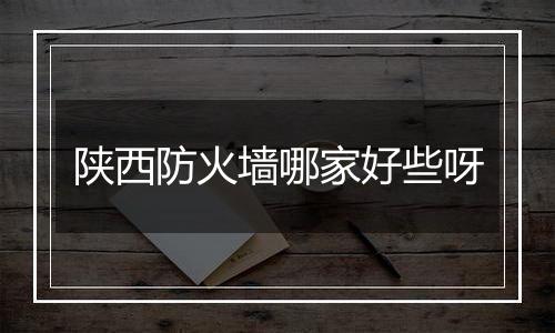 陕西防火墙哪家好些呀