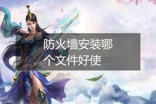 防火墙安装哪个文件好使
