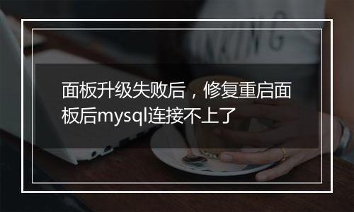 面板升级失败后,修复重启面板后mysql连接不上了
