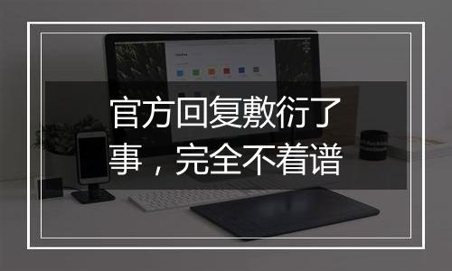 官方回复敷衍了事，完全不着谱