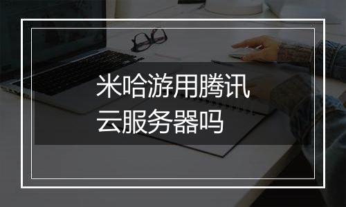 米哈游用腾讯云服务器吗