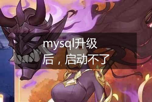 mysql升级后,启动不了