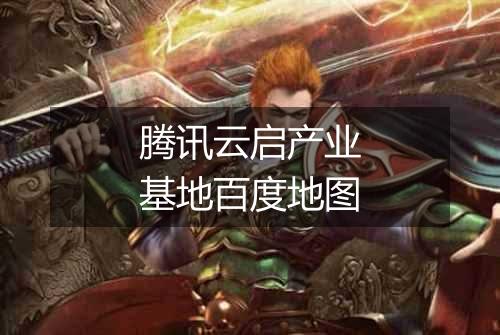 腾讯云启产业基地百度地图
