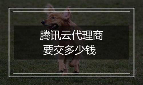 腾讯云代理商 要交多少钱