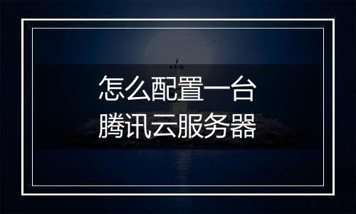 怎么配置一台腾讯云服务器