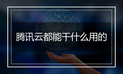 腾讯云都能干什么用的