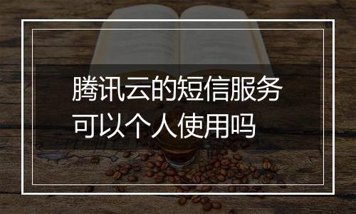 腾讯云的短信服务可以个人使用吗