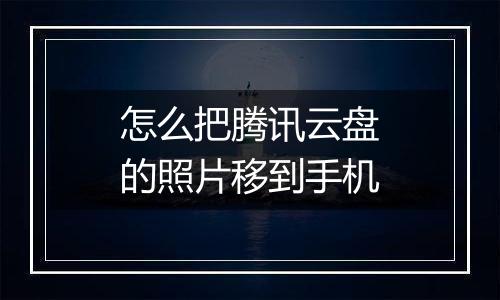 怎么把腾讯云盘的照片移到手机