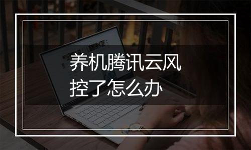 养机腾讯云风控了怎么办