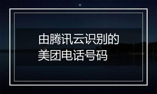 由腾讯云识别的美团电话号码