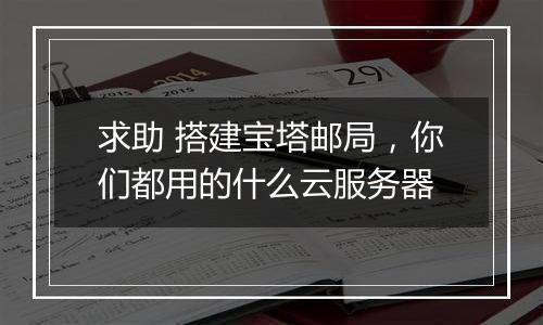 求助 搭建宝塔邮局,你们都用的什么云服务器