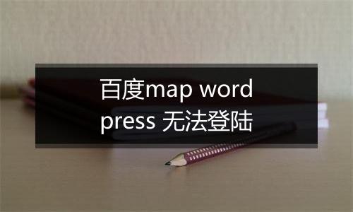 百度map wordpress 无法登陆
