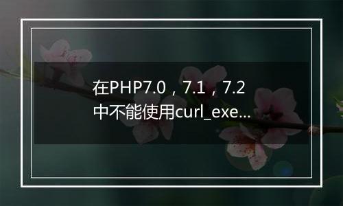 在PHP7.0,7.1,7.2中不能使用curl_exec请求HTTPS