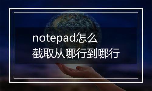 notepad怎么截取从哪行到哪行