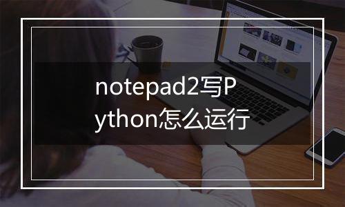 notepad2写Python怎么运行