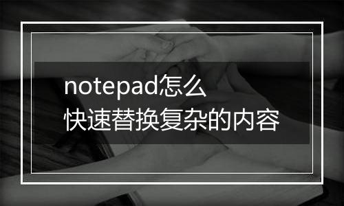 notepad怎么快速替换复杂的内容