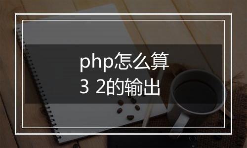 php怎么算3 2的输出