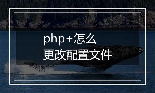 php+怎么更改配置文件