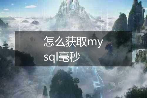 怎么获取mysql毫秒