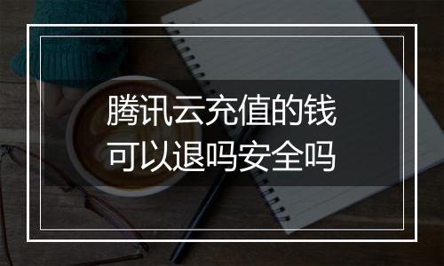 腾讯云充值的钱可以退吗安全吗
