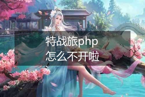 特战旅php怎么不开啦