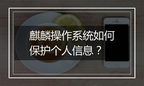 麒麟操作系统如何保护个人信息?