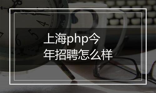 上海php今年招聘怎么样