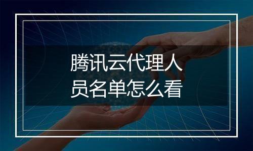 腾讯云代理人员名单怎么看
