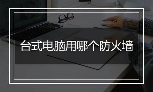台式电脑用哪个防火墙