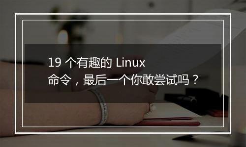 19 个有趣的 Linux 命令,最后一个你敢尝试吗?
