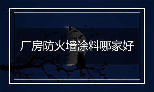 厂房防火墙涂料哪家好