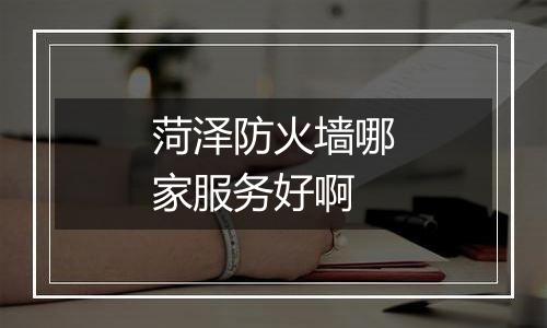 菏泽防火墙哪家服务好啊