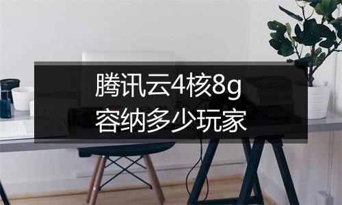 腾讯云4核8g容纳多少玩家