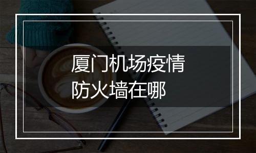 厦门机场疫情防火墙在哪