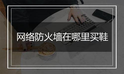 网络防火墙在哪里买鞋