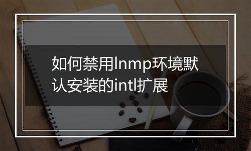 如何禁用lnmp环境默认安装的intl扩展