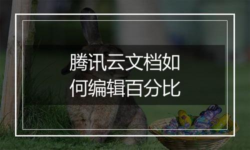 腾讯云文档如何编辑百分比