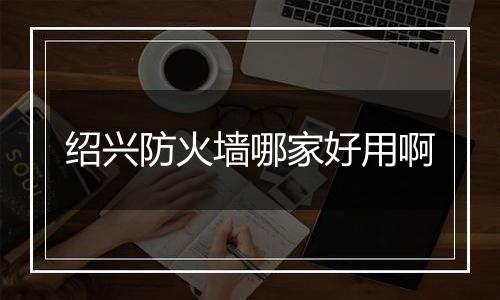 绍兴防火墙哪家好用啊