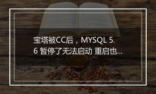 宝塔被CC后,MYSQL 5.6 暂停了无法启动 重启也不行